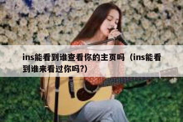 ins能看到谁查看你的主页吗（ins能看到谁来看过你吗?） 第1张