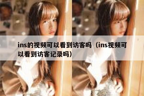 ins的视频可以看到访客吗（ins视频可以看到访客记录吗） 第1张