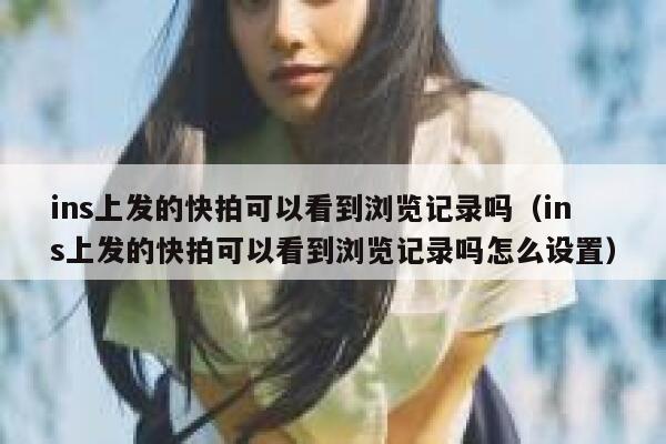 ins上发的快拍可以看到浏览记录吗（ins上发的快拍可以看到浏览记录吗怎么设置） 第1张