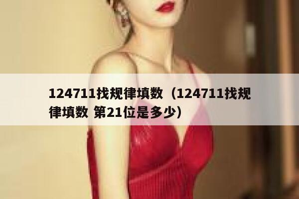 124711找规律填数（124711找规律填数 第21位是多少） 第1张