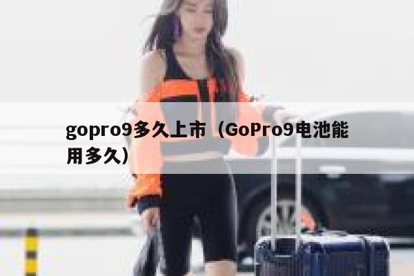 gopro9多久上市（GoPro9电池能用多久） 第1张