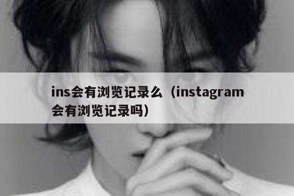 ins会有浏览记录么（instagram会有浏览记录吗） 第1张