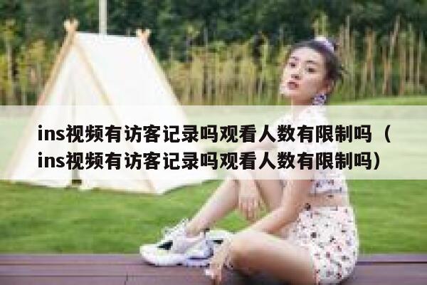 ins视频有访客记录吗观看人数有限制吗（ins视频有访客记录吗观看人数有限制吗） 第1张