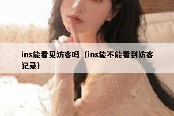 ins能看见访客吗（ins能不能看到访客记录） 第1张