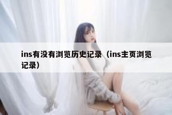 ins有没有浏览历史记录(ins主页浏览记录) 第1张 ins有没有浏览历史记录(ins主页浏览记录) 第1张