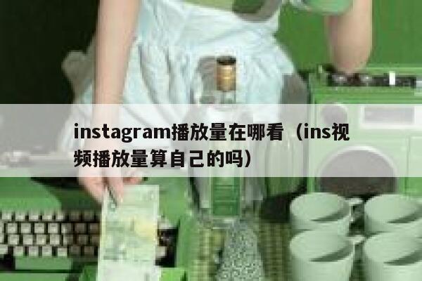 instagram播放量在哪看（ins视频播放量算自己的吗） 第1张