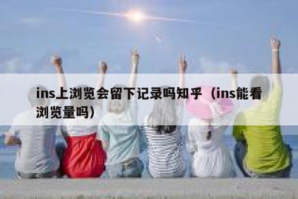 ins上浏览会留下记录吗知乎（ins能看浏览量吗） 第1张