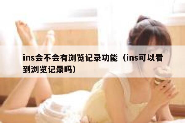 ins会不会有浏览记录功能（ins可以看到浏览记录吗） 第1张