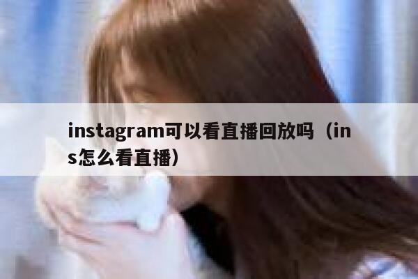 instagram可以看直播回放吗（ins怎么看直播） 第1张