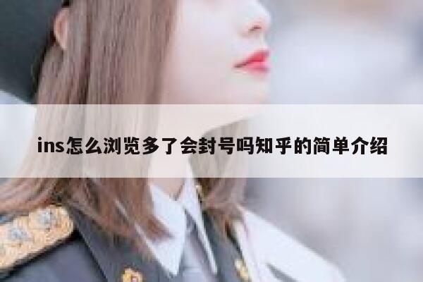 ins怎么浏览多了会封号吗知乎的简单介绍 第1张 ins怎么浏览多了会封号吗知乎的简单介绍 第1张