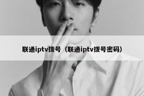 联通iptv拨号（联通iptv拨号密码） 第1张