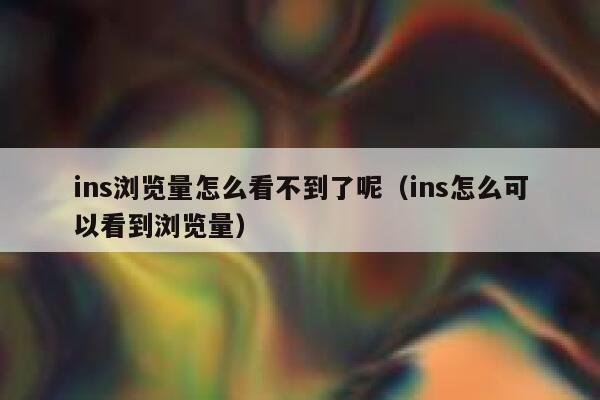 ins浏览量怎么看不到了呢(ins怎么可以看到浏览量) 第1张 ins浏览量怎么看不到了呢(ins怎么可以看到浏览量) 第1张