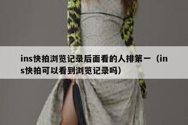 ins快拍浏览记录后面看的人排第一（ins快拍可以看到浏览记录吗） 第1张