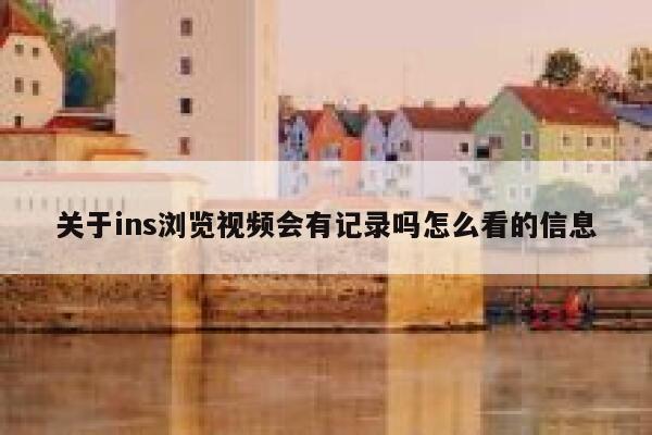 关于ins浏览视频会有记录吗怎么看的信息 第1张