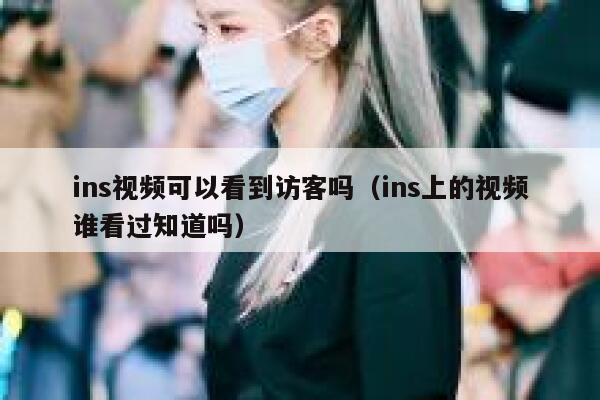 ins视频可以看到访客吗（ins上的视频谁看过知道吗） 第1张