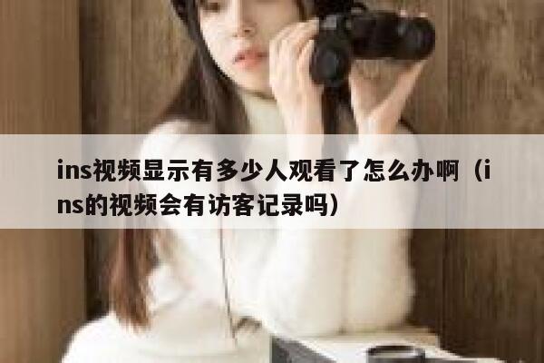 ins视频显示有多少人观看了怎么办啊(ins的视频会有访客记录吗) 第1张 ins视频显示有多少人观看了怎么办啊(ins的视频会有访客记录吗) 第1张