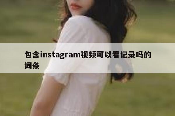包含instagram视频可以看记录吗的词条 第1张