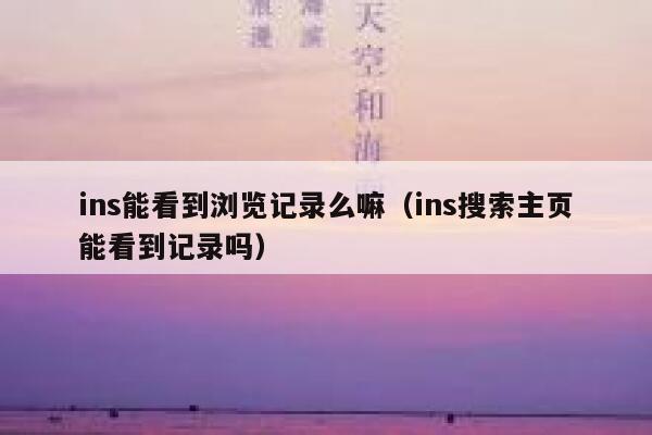ins能看到浏览记录么嘛（ins搜索主页能看到记录吗） 第1张