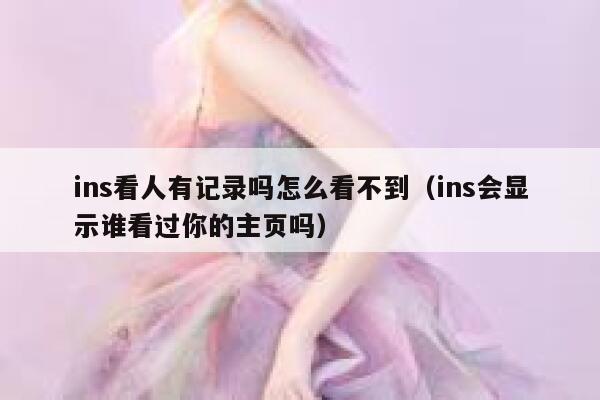 ins看人有记录吗怎么看不到（ins会显示谁看过你的主页吗） 第1张