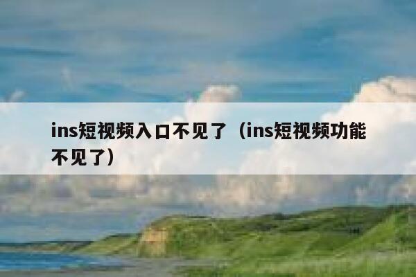 ins短视频入口不见了(ins短视频功能不见了) 第1张 ins短视频入口不见了(ins短视频功能不见了) 第1张