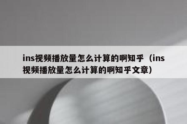 ins视频播放量怎么计算的啊知乎(ins视频播放量怎么计算的啊知乎文章) 第1张 ins视频播放量怎么计算的啊知乎(ins视频播放量怎么计算的啊知乎文章) 第1张