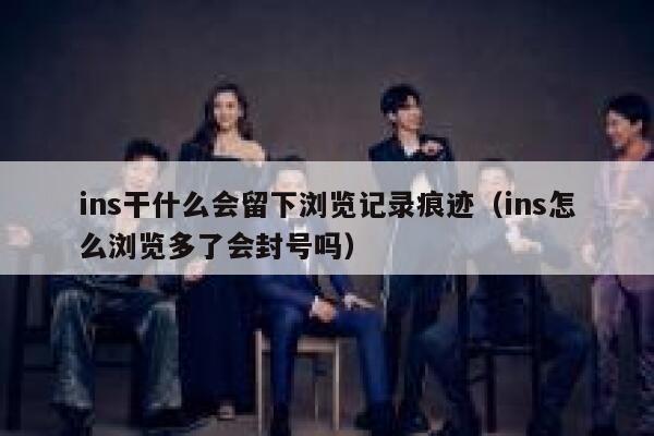 ins干什么会留下浏览记录痕迹（ins怎么浏览多了会封号吗） 第1张