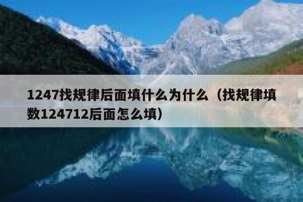 1247找规律后面填什么为什么（找规律填数124712后面怎么填） 第1张