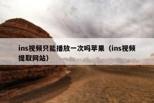 ins视频只能播放一次吗苹果(ins视频提取网站) 第1张 ins视频只能播放一次吗苹果(ins视频提取网站) 第1张