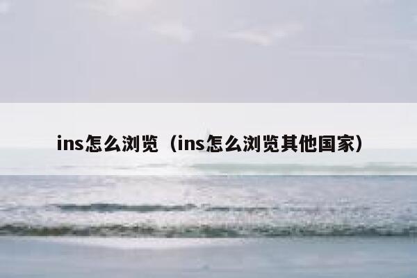 ins怎么浏览（ins怎么浏览其他国家） 第1张