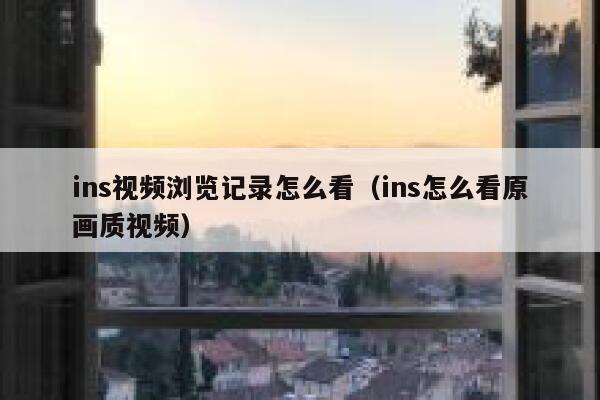 ins视频浏览记录怎么看（ins怎么看原画质视频） 第1张