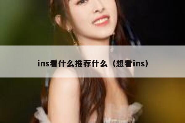 ins看什么推荐什么（想看ins） 第1张