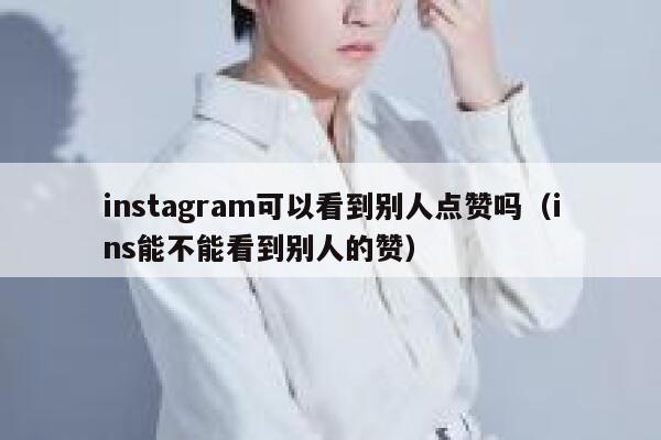 instagram可以看到别人点赞吗（ins能不能看到别人的赞） 第1张