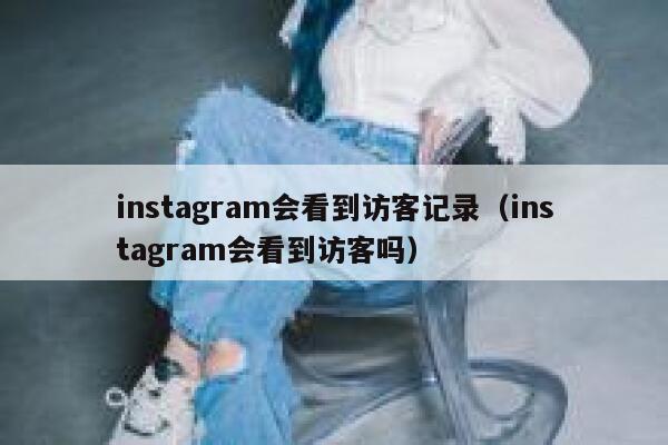 instagram会看到访客记录（instagram会看到访客吗） 第1张