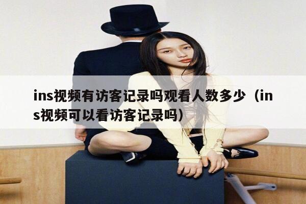 ins视频有访客记录吗观看人数多少（ins视频可以看访客记录吗） 第1张