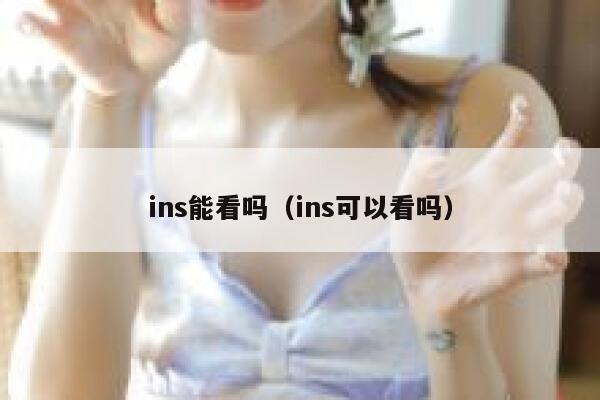 ins能看吗（ins可以看吗） 第1张