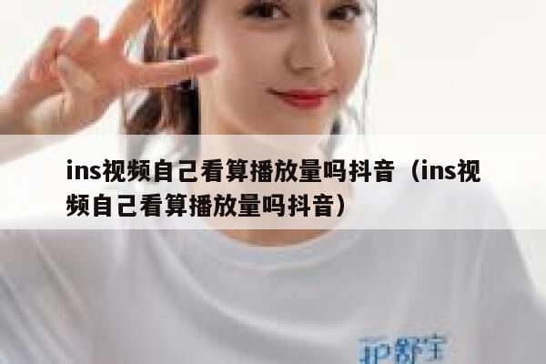 ins视频自己看算播放量吗抖音（ins视频自己看算播放量吗抖音） 第1张