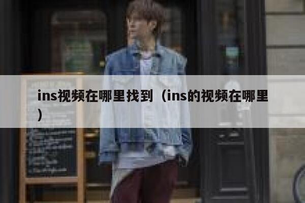 ins视频在哪里找到（ins的视频在哪里） 第1张