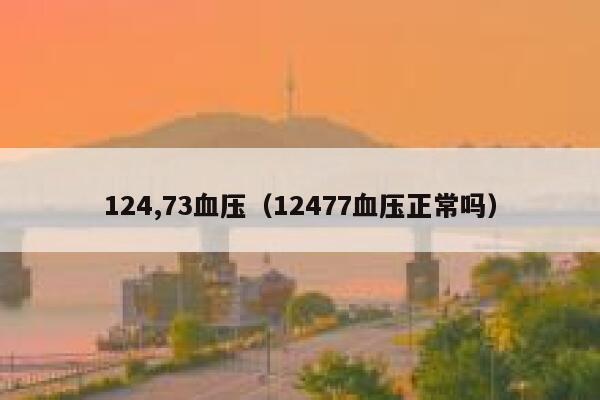 124,73血压（12477血压正常吗） 第1张
