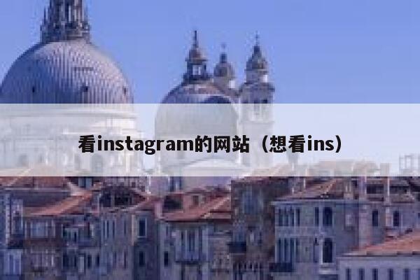 看instagram的网站（想看ins） 第1张