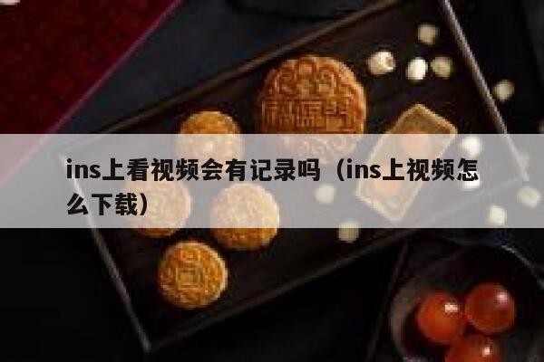 ins上看视频会有记录吗（ins上视频怎么下载） 第1张
