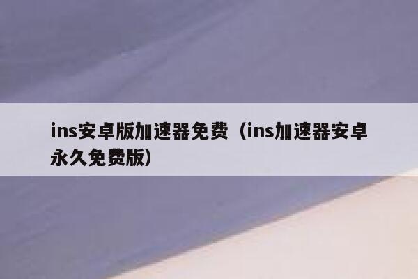 ins安卓版加速器免费（ins加速器安卓永久免费版） 第1张