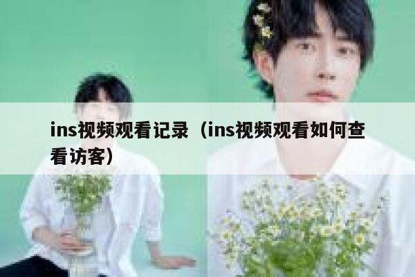 ins视频观看记录(ins视频观看如何查看访客) 第1张 ins视频观看记录(ins视频观看如何查看访客) 第1张