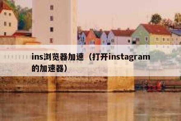 ins浏览器加速（打开instagram的加速器） 第1张