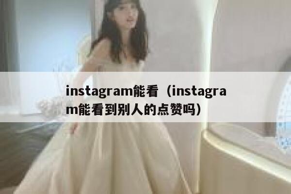 instagram能看（instagram能看到别人的点赞吗） 第1张