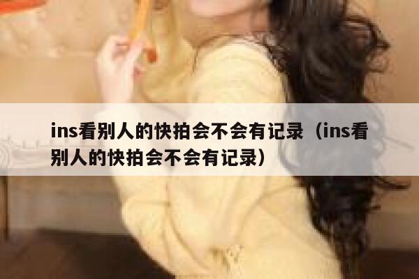 ins看别人的快拍会不会有记录（ins看别人的快拍会不会有记录） 第1张