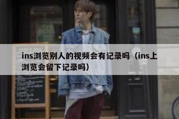 ins浏览别人的视频会有记录吗（ins上浏览会留下记录吗） 第1张