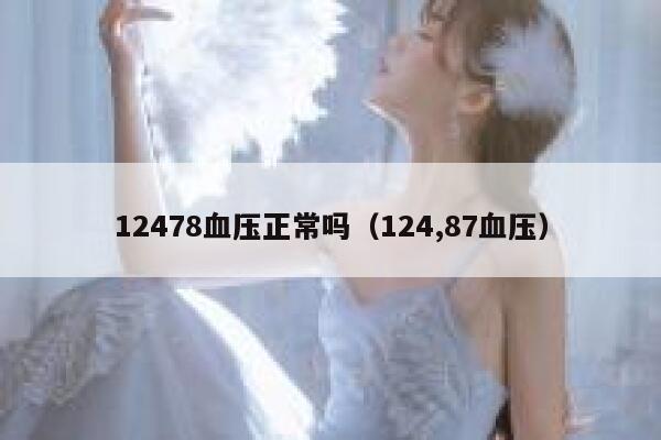 12478血压正常吗(124,87血压) 第1张 12478血压正常吗(124,87血压) 第1张