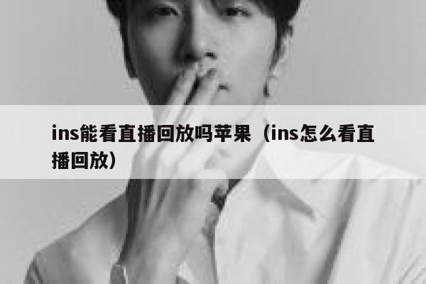 ins能看直播回放吗苹果（ins怎么看直播回放） 第1张