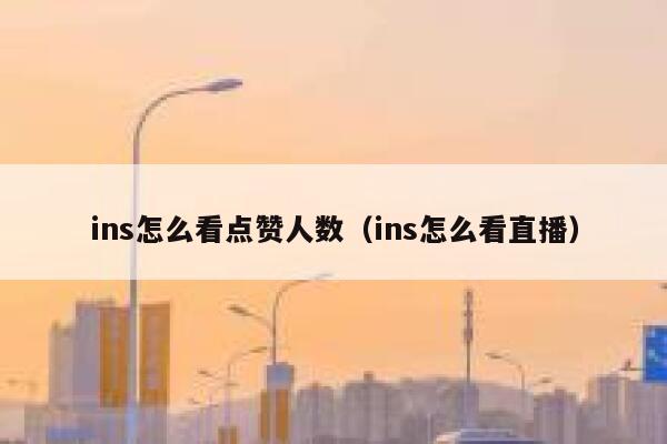 ins怎么看点赞人数（ins怎么看直播） 第1张