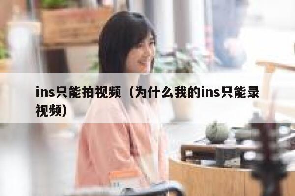 ins只能拍视频（为什么我的ins只能录视频） 第1张